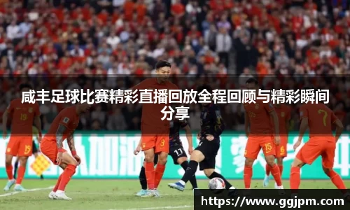 咸丰足球比赛精彩直播回放全程回顾与精彩瞬间分享