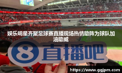 娱乐明星齐聚足球赛直播现场热情助阵为球队加油助威