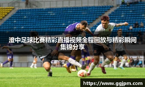 澄中足球比赛精彩直播视频全程回放与精彩瞬间集锦分享