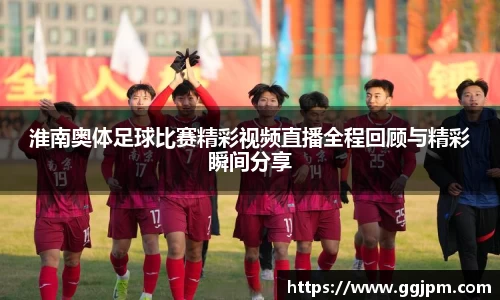 淮南奥体足球比赛精彩视频直播全程回顾与精彩瞬间分享