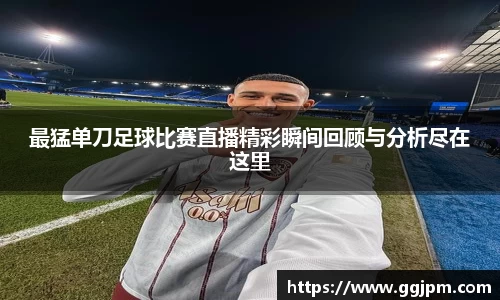 最猛单刀足球比赛直播精彩瞬间回顾与分析尽在这里