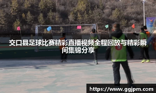 交口县足球比赛精彩直播视频全程回放与精彩瞬间集锦分享