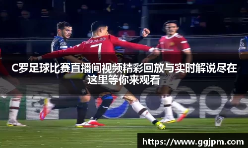 C罗足球比赛直播间视频精彩回放与实时解说尽在这里等你来观看