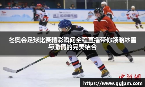 冬奥会足球比赛精彩瞬间全程直播带你领略冰雪与激情的完美结合