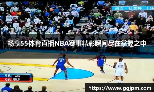 畅享55体育直播NBA赛事精彩瞬间尽在掌握之中