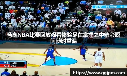 畅享NBA比赛回放观看体验尽在掌握之中精彩瞬间随时重温