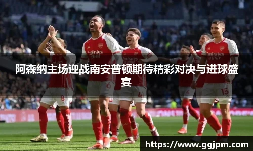 阿森纳主场迎战南安普顿期待精彩对决与进球盛宴