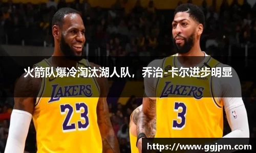 火箭队爆冷淘汰湖人队，乔治-卡尔进步明显