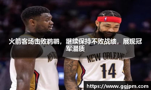 火箭客场击败鹈鹕，继续保持不败战绩，展现冠军潜质