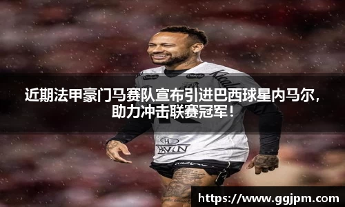 近期法甲豪门马赛队宣布引进巴西球星内马尔，助力冲击联赛冠军！
