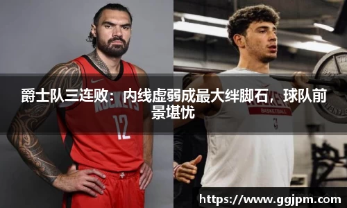 爵士队三连败：内线虚弱成最大绊脚石，球队前景堪忧