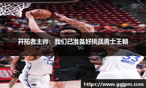 开拓者主帅：我们已准备好挑战勇士王朝